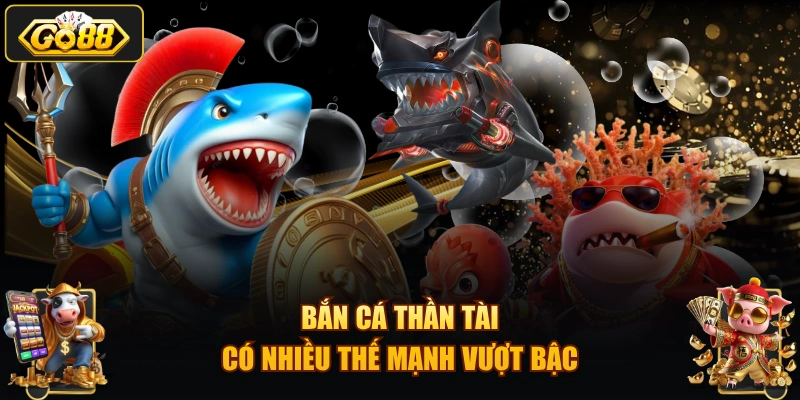 Bắn cá Thần Tài có nhiều thế mạnh vượt bậc