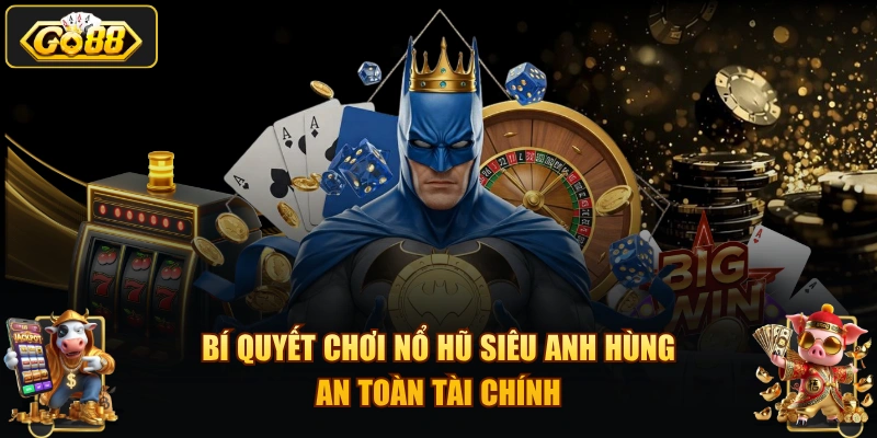 Bí quyết chơi nổ hũ siêu anh hùng an toàn tài chính