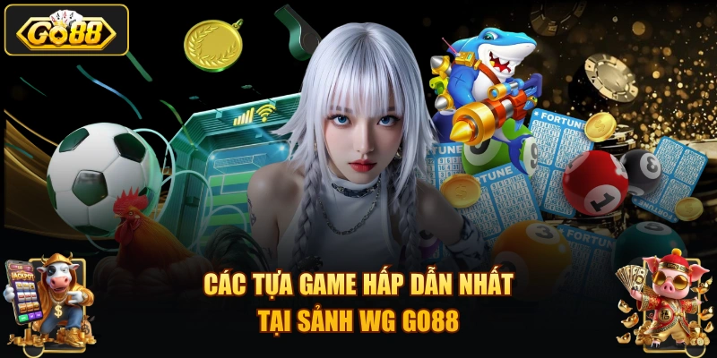 Các tựa game hấp dẫn nhất tại sảnh WG GO88
