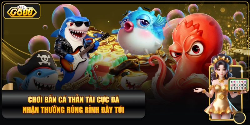 Chơi Bắn Cá Thần Tài Cực Đã, Nhận Thưởng Rủng Rỉnh Đầy Túi