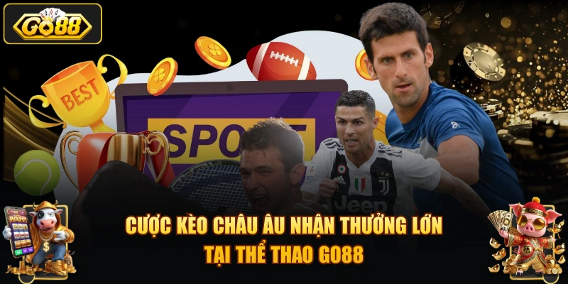 Cược kèo châu Âu nhận thưởng lớn tại  thể thao GO88