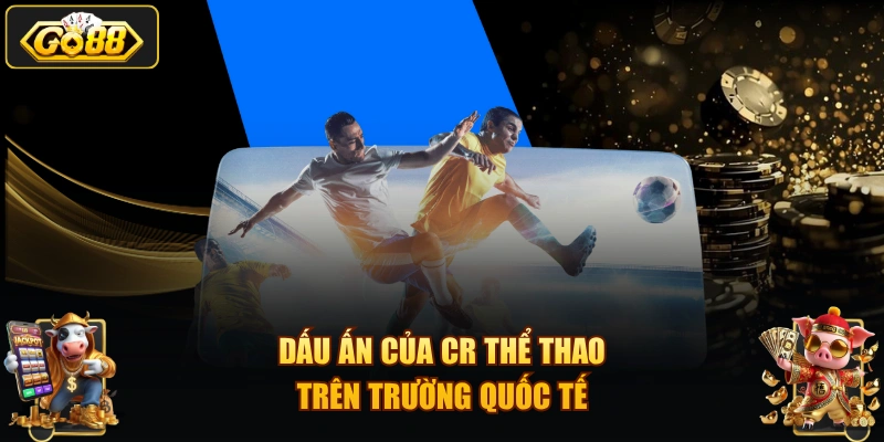 Dấu ấn của CR thể thao trên trường quốc tế