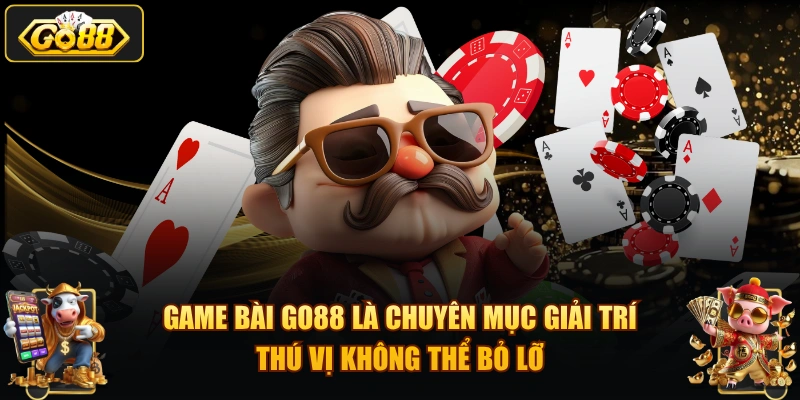 Game bài GO88 là chuyên mục giải trí thú vị không thể bỏ lỡ
