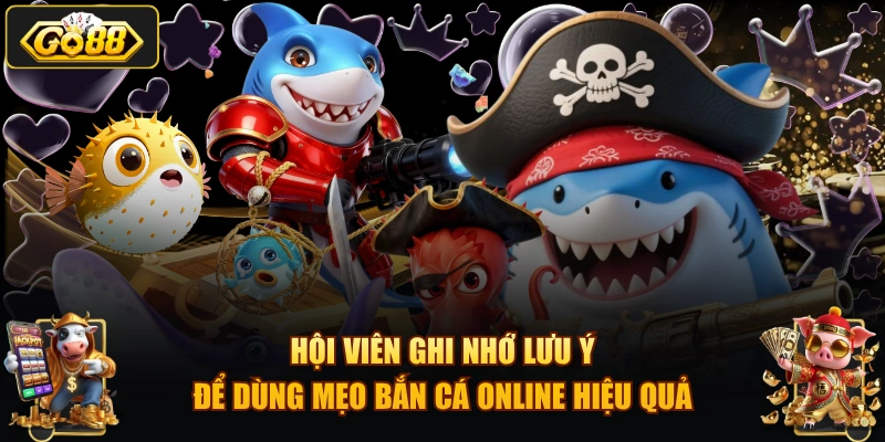 Hội viên ghi nhớ lưu ý để dùng mẹo bắn cá online hiệu quả
