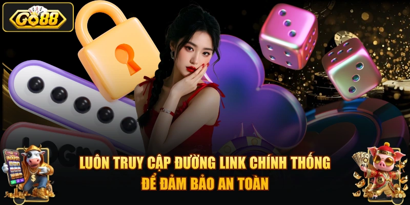Luôn truy cập đường link chính thống để đảm bảo an toàn