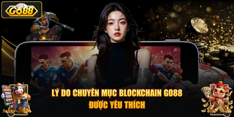 Lý do chuyên mục Blockchain GO88 được yêu thích
