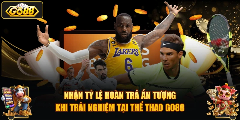 Nhận tỷ lệ hoàn trả ấn tượng khi trải nghiệm tại thể thao GO88