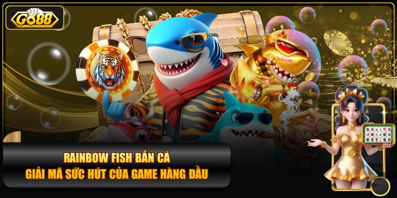 RAINBOW FISH Bắn Cá - Giải Mã Sức Hút Của Game Hàng Đầu