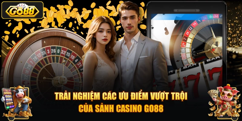Trải nghiệm các ưu điểm vượt trội của sảnh Casino GO88