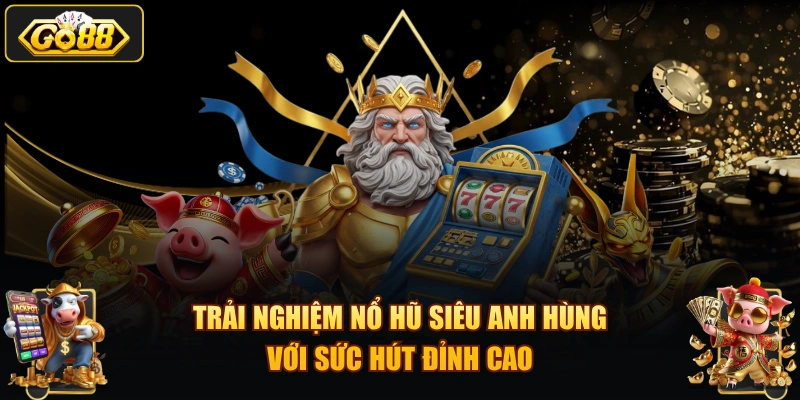 Trải nghiệm nổ hũ siêu anh hùng với sức hút đỉnh cao