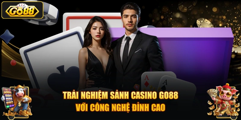 Trải nghiệm sảnh Casino GO88 với công nghệ đỉnh cao