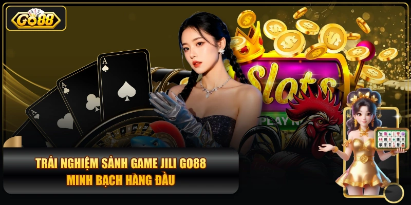 Trải Nghiệm Sảnh Game JILI GO88 Minh Bạch Hàng Đầu