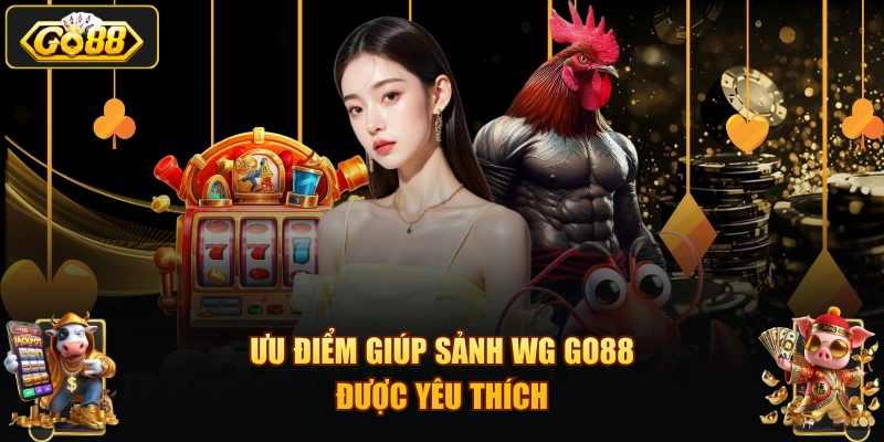 Ưu điểm giúp sảnh WG GO88 được yêu thích